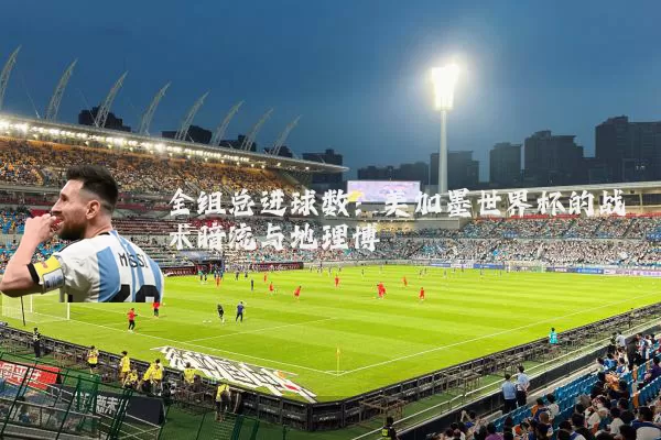 全组总进球数:美加墨世界杯的战术暗流与地理博弈