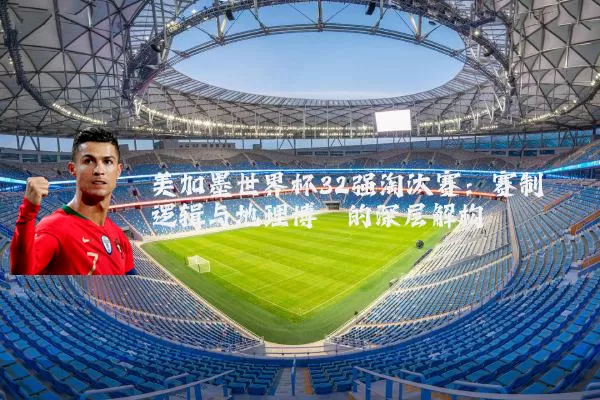美加墨世界杯32强淘汰赛:赛制逻辑与地理博弈的深层解构