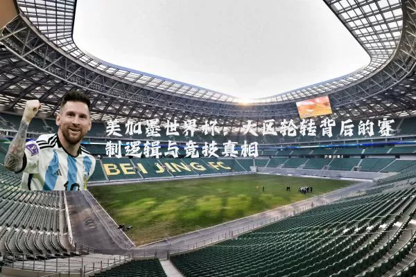 美加墨世界杯:大区轮转背后的赛制逻辑与竞技真相