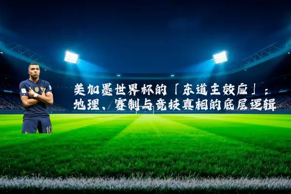 美加墨世界杯的「东道主效应」:地理、赛制与竞技真相的底层逻辑