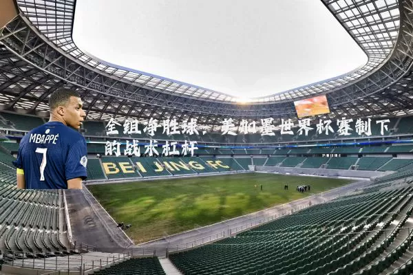 全组净胜球:美加墨世界杯赛制下的战术杠杆