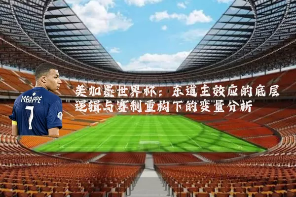 美加墨世界杯:东道主效应的底层逻辑与赛制重构下的变量分析