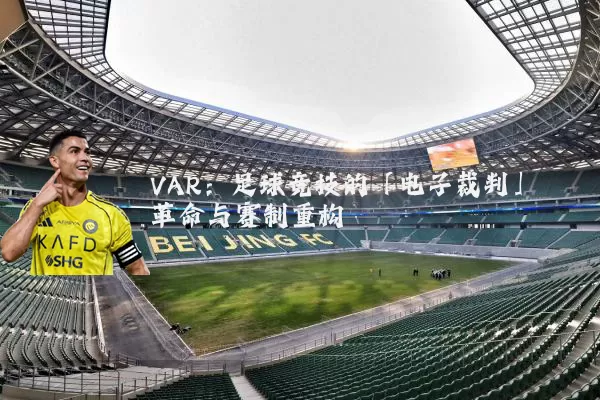 VAR:足球竞技的「电子裁判」革命与赛制重构