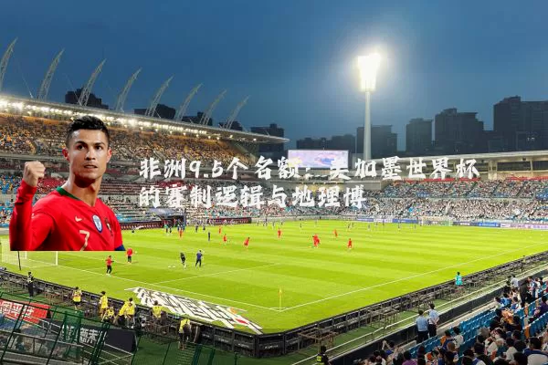 非洲9.5个名额：美加墨世界杯的赛制逻辑与地理博弈