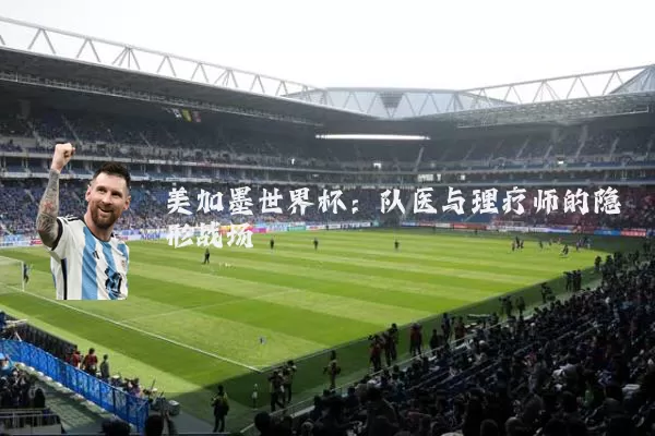 美加墨世界杯:队医与理疗师的隐形战场