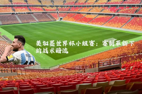 美加墨世界杯小组赛:赛制革新下的战术暗流