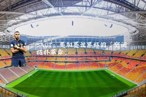 SAOT:美加墨世界杯的「空间拓扑革命」