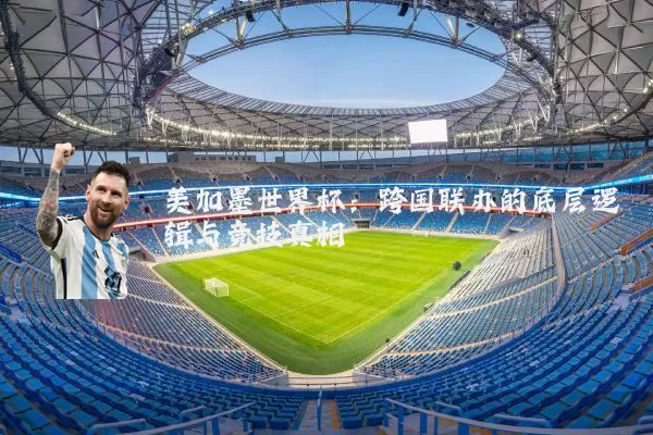 美加墨世界杯：跨国联办的底层逻辑与竞技真相