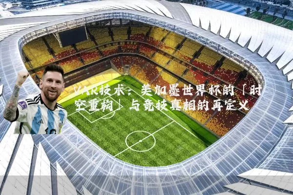 VAR技术:美加墨世界杯的「时空重构」与竞技真相的再定义