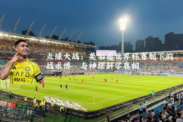 点球大战:美加墨世界杯赛制下的战术博弈与神经科学真相