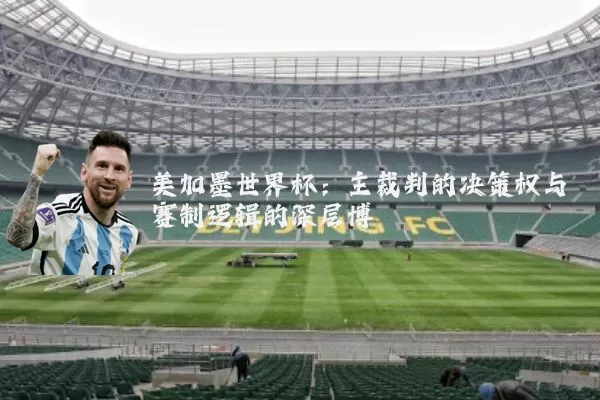 美加墨世界杯:主裁判的决策权与赛制逻辑的深层博弈