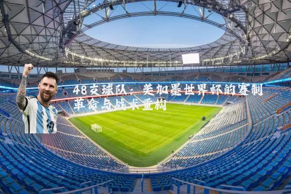 48支球队:美加墨世界杯的赛制革命与战术重构