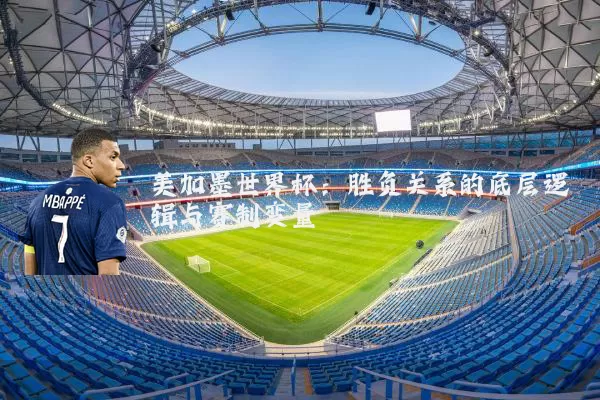 美加墨世界杯：胜负关系的底层逻辑与赛制变量