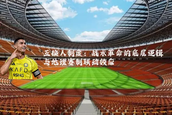五换人制度:战术革命的底层逻辑与地理赛制联动效应