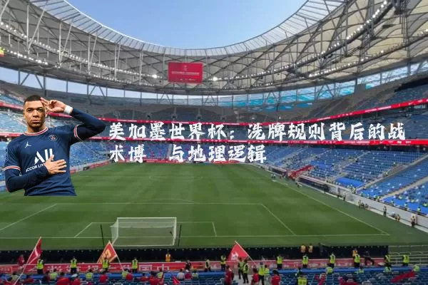 美加墨世界杯:洗牌规则背后的战术博弈与地理逻辑