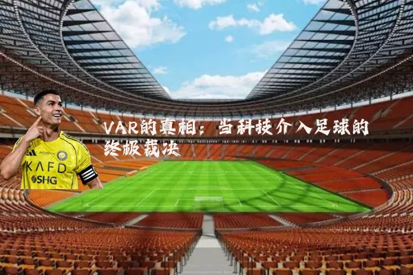 VAR的真相:当科技介入足球的终极裁决